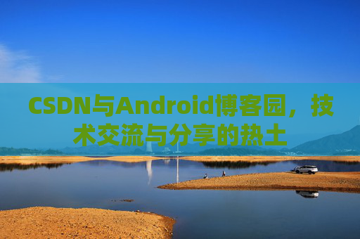 CSDN与Android博客园，技术交流与分享的热土